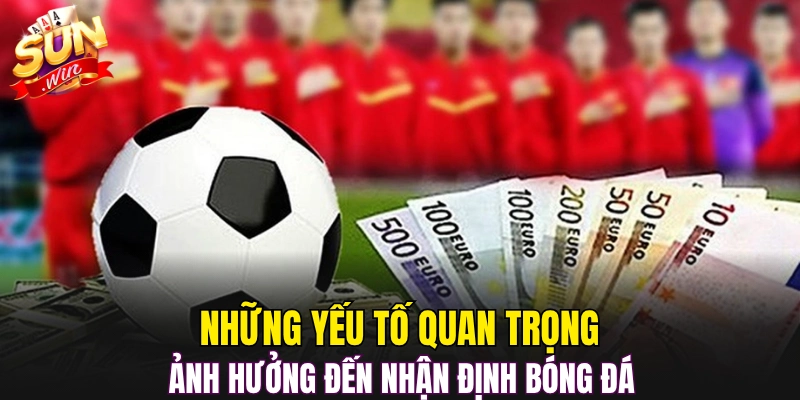 Những yếu tố quan trọng ảnh hưởng đến nhận định bóng đá